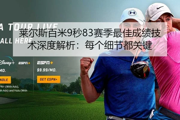 莱尔斯百米9秒83赛季最佳成绩技术深度解析：每个细节都关键